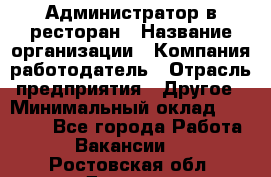 Администратор в ресторан › Название организации ­ Компания-работодатель › Отрасль предприятия ­ Другое › Минимальный оклад ­ 20 000 - Все города Работа » Вакансии   . Ростовская обл.,Донецк г.